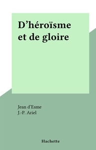 Jean D'esme et J.-P. Ariel - D'héroïsme et de gloire.