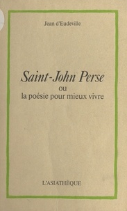 Jean d' Eudeville - Saint-John Perse ou la Poésie pour mieux vivre.