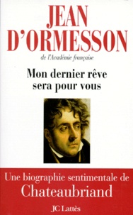 Jean d' Ormesson - Mon Dernier Reve Sera Pour Vous. Une Biographie Sentimentale De Chateaubriand.