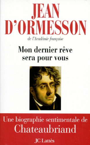 Mon Dernier Reve Sera Pour Vous. Une Biographie Sentimentale De Chateaubriand