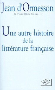 Jean d' Ormesson - Une autre histoire de la littérature française Tome 1 - Une autre histoire de la littérature française.