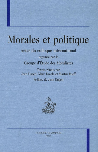 Jean Dagen et Marc Escola - Morales et politique - Actes du colloque international organisé par le Groupe d'Etude des Moralistes.