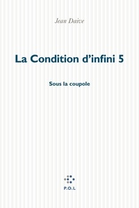 Jean Daive - La condition d'infini Tome 5 : Sous la coupole.