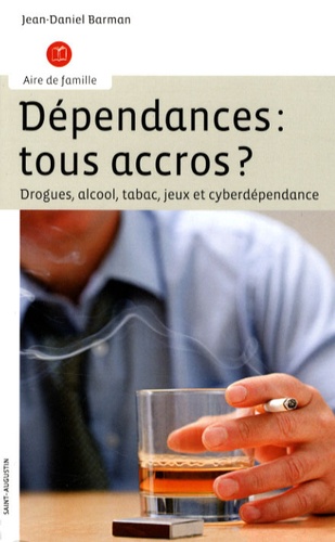 Jean-Daniel Barman - Dépendances : tous accrocs ? - Drogues, alcool, tabac, jeux et cyberdépendance.