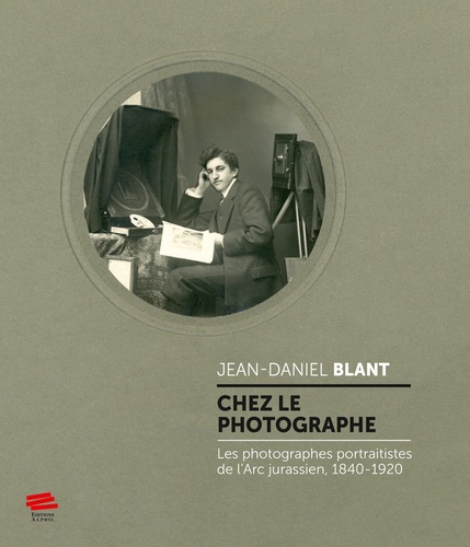 Chez le photographe. Les photographes portraitistes de l'Arc jurassien, 1840-1920