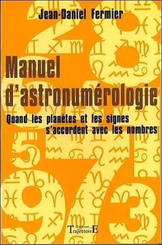 Jean-Daniel Fermier - Manuel d'astronumérologie - Quand les planètes et les signes s'accordent avec les nombres.