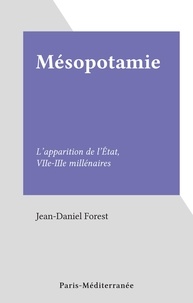 Jean-Daniel Forest - Mésopotamie - L'apparition de l'État, VIIe-IIIe millénaires.