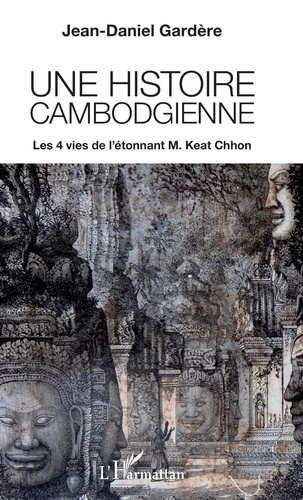 Une histoire cambodgienne. Les 4 vies de l'étonnant M. Keat Chhon