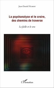 Jean-Daniel Hubert - La psychanalyse et le croire, des chemins de traverse - La faille et le sens.