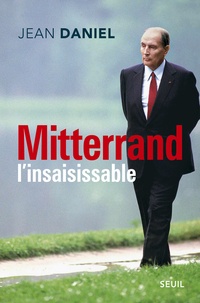 Jean Daniel - Mitterrand l'insaisissable.