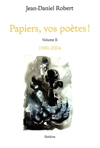 Jean-Daniel Robert - Papiers, vos poètes ! - Volume II, 1990-2004.