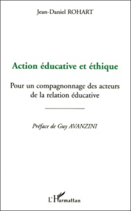 Jean-Daniel Rohart - Action Educative Et Ethique. Pour Un Compagnonnage Des Acteurs De La Relation Educative.