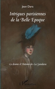 Jean Dara - Intrigues parisiennes de la belle époque - Le drame d'Antonio de La Gandara.