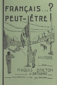 Jean Dathanat et Jean Boulbain - Français... ? peut-être ! - Histoire d'un maquis breton.
