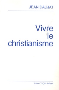 Jean Daujat - Vivre le christianisme.