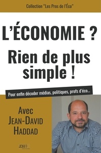 Jean-David Haddad - L'Economie ? Rien de plus simple ! - Pour enfin décoder médias, politiques, profs d'éco....