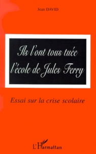 Jean David - Ils L'Ont Tous Tuee L'Ecole De Jules Ferry. Essai Sur La Crise Scolaire.