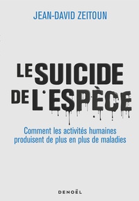 Jean-David Zeitoun - Le suicide de l'espèce - Comment les activités humaines produisent de plus en plus de maladies.
