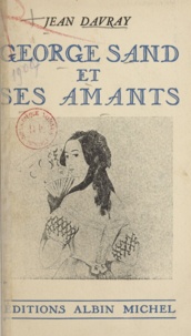 Jean Davray et Alfred de Musset - Georges Sand et ses amants.