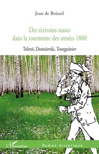 Jean de Boissel - Des écrivains russes dans la tourmente des années 1880 - Tolstoï, Dostoïevski, Tourguéniev.
