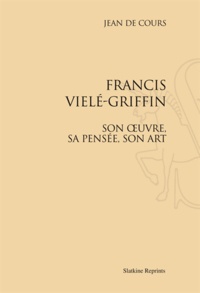 Jean de Cours - Francis Vielé-Griffin - Son oeuvre, sa pensée, son art.
