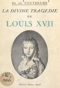 Jean de Fontbrune - La divine tragédie de Louis XVII.