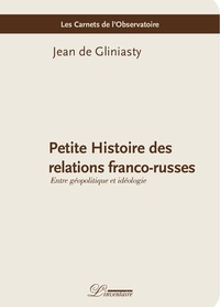Jean de Gliniasty - Petite histoire des relations franco-russes - Entre géopolitique et idéologie.