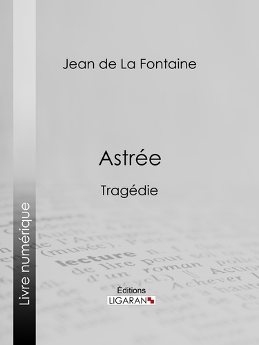Jean de La Fontaine et  Ligaran - Astrée - Tragédie.