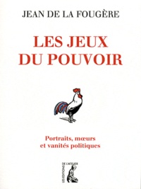 Jean de La Fougère - Les jeux du pouvoir - Portraits, moeurs et vanités politiques.
