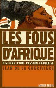 Jean de La Guérivière - Les Fous D'Afrique. Histoire D'Une Passion Francaise.