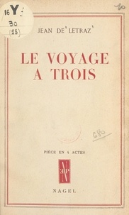 Jean de Létraz - Le voyage à trois - Pièce en 4 actes.