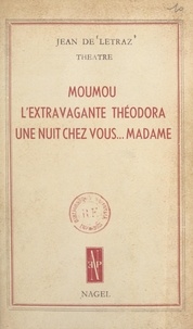Jean de Létraz - Théâtre - Moumou ; L'extravagante Théodora ; Une nuit chez vous... Madame !.