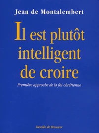 Il Est Plutot Intelligent De Croire. Premiere Approche De La Foi Chretienne