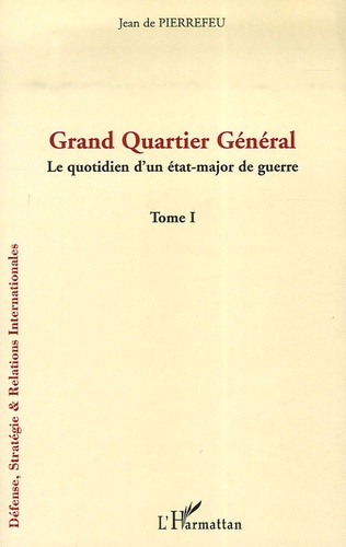 Jean de Pierrefeu - Grand Quartier Général - Tome 1, Le quotidien d'un état-major de guerre.