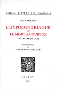 Jean de Rotrou - L'Hypocondriaque Ou Le Mort Amoureux. Tragi-Comedie (1631).