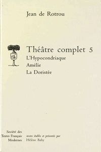 Jean de Rotrou - Théâtre complet - Tome 5, L'Hypocondriaque ; Amélie ; La Doristée.
