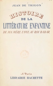Jean de Trigon et Georges Gustave Toudouze - Histoire de la littérature enfantine, de "Ma mère l'Oye" au "Roi Babar".