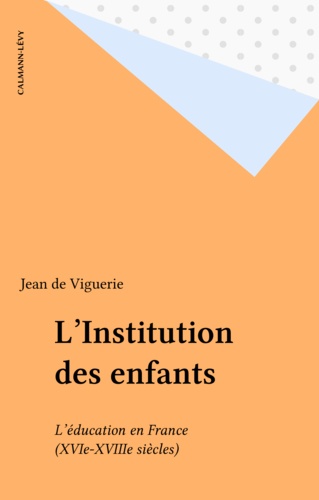L'Institution des enfants. L'éducation en France (XVIe-XVIIIe siècles)