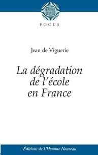 Jean de Viguerie - La dégradation de l'école en France - Suivi de Histoire de l'éducation des filles.