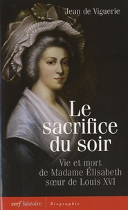 Jean de Viguerie - Le sacrifice du soir - Vie et mort de Madame Elisabeth, soeur de Louis XVI.