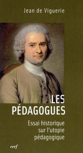 Jean de Viguerie - Les pédagogues - Essai historique sur l'utopie pédagogique.