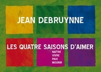 Jean Debruynne - Les quatre saisons d'aimer - Naître, vivre, paix, mourir.