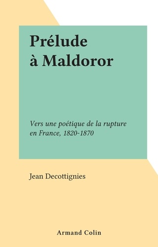 Prélude à Maldoror. Vers une poétique de la rupture en France, 1820-1870