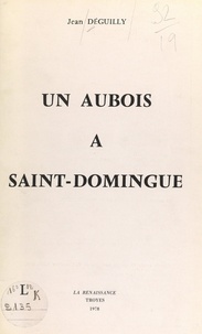 Jean Déguilly et Jean Meffroy - Un Aubois à Saint-Domingue.