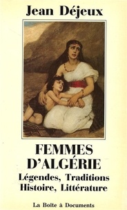 Jean Déjeux - Femmes d'Algérie - Légendes, Traditions, Histoire, Littérature.
