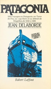 Jean Delaborde et Jean Raspail - Patagonia - Mes voyages en Patagonie, en Terre de feu, au cap Horn et au détroit de Magellan, de 1958 à 1981.