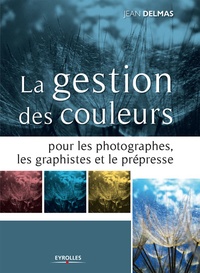 Jean Delmas - La gestion des couleurs - Pour les photographes, les graphistes et le prépresse.