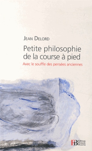 Jean Delord - Petite philosophie de la course à pied - Avec le souffle des pensées anciennes.