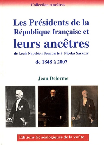 Jean Delorme - Les Présidents de la République française et leurs ancêtres - De Louis-Napoléon Bonaparte à Nicolas Sarkozy, de 1848 à 2007.