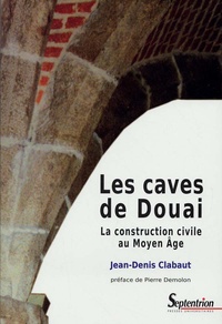 Jean-Denis Clabaut - Les caves de Douai - La construction civile au Moyen Age.